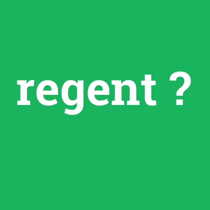 regent, regent nedir ,regent ne demek