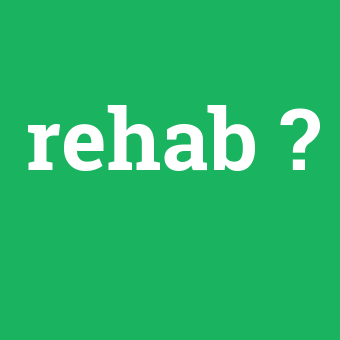 rehab, rehab nedir ,rehab ne demek
