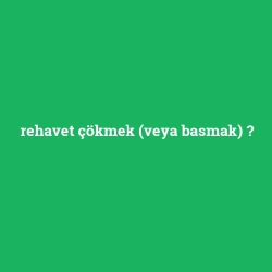 rehavet çökmek (veya basmak)