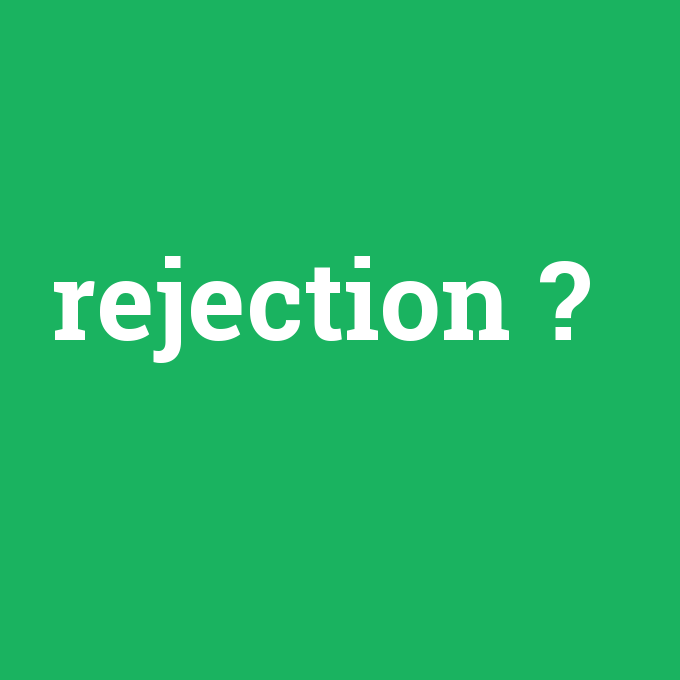 rejection, rejection nedir ,rejection ne demek