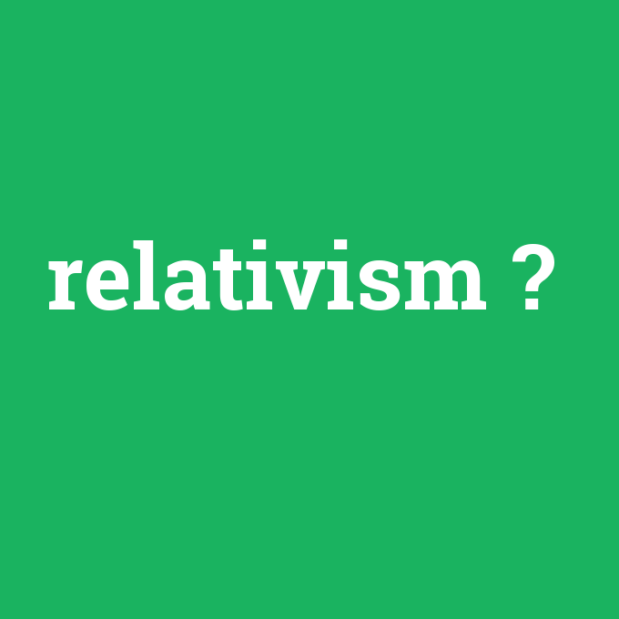 relativism, relativism nedir ,relativism ne demek