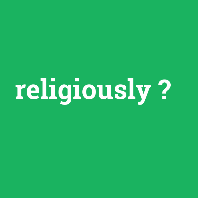 religiously, religiously nedir ,religiously ne demek