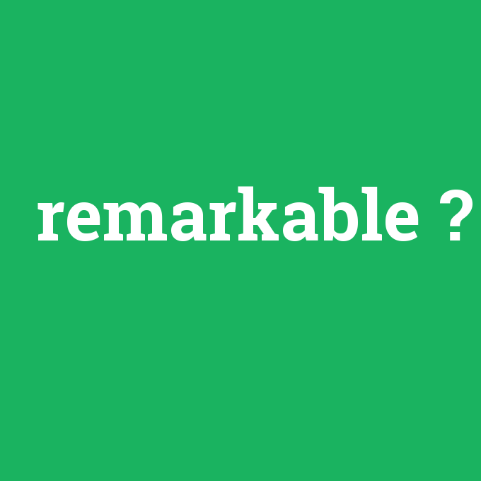 remarkable, remarkable nedir ,remarkable ne demek