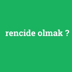 rencide olmak