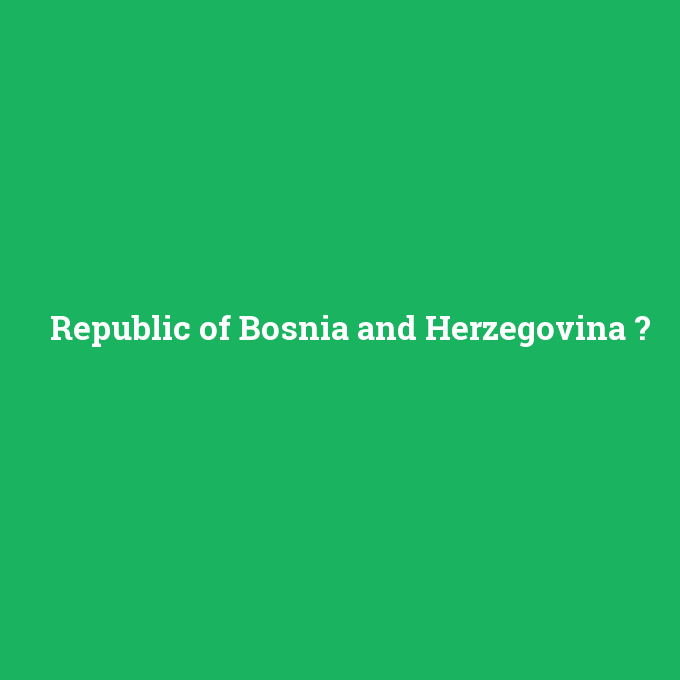 Republic of Bosnia and Herzegovina, Republic of Bosnia and Herzegovina nedir ,Republic of Bosnia and Herzegovina ne demek