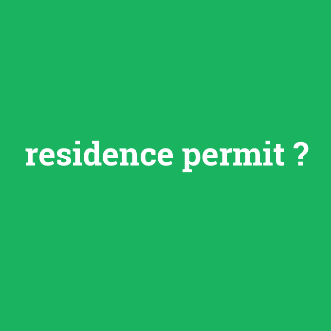 residence permit, residence permit nedir ,residence permit ne demek