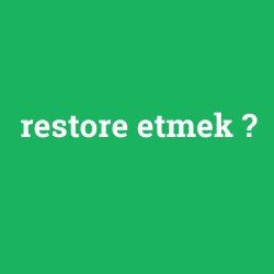 restore etmek