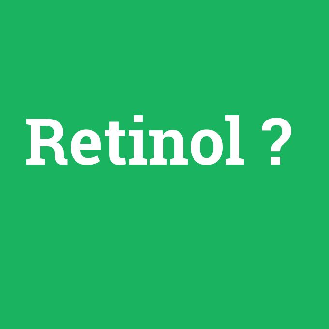 Retinol, Retinol nedir ,Retinol ne demek