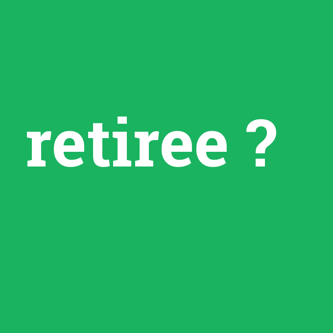 retiree, retiree nedir ,retiree ne demek