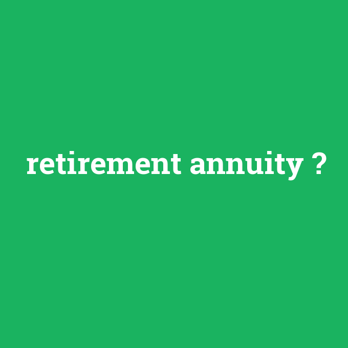 retirement annuity, retirement annuity nedir ,retirement annuity ne demek