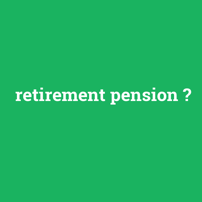 retirement pension, retirement pension nedir ,retirement pension ne demek