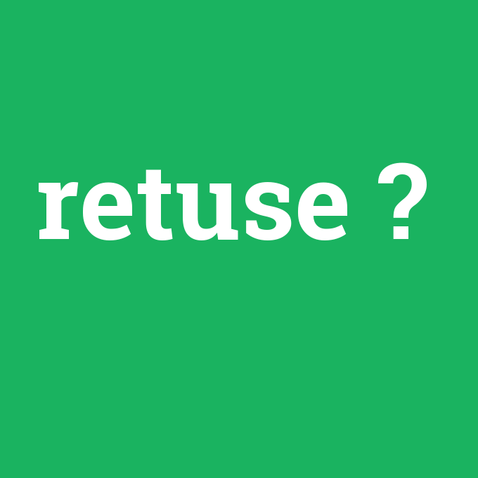retuse, retuse nedir ,retuse ne demek