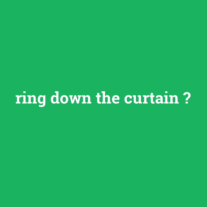 ring down the curtain, ring down the curtain nedir ,ring down the curtain ne demek