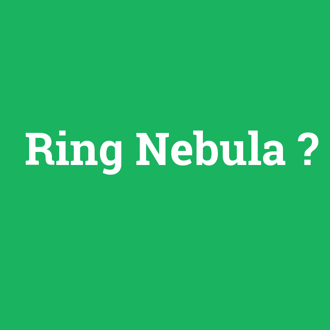 Ring Nebula, Ring Nebula nedir ,Ring Nebula ne demek