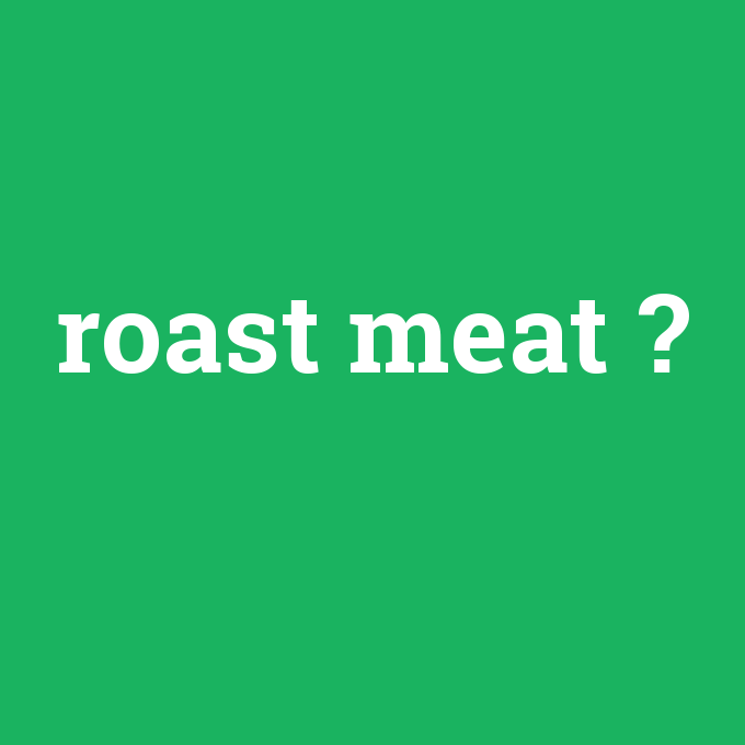 roast meat, roast meat nedir ,roast meat ne demek