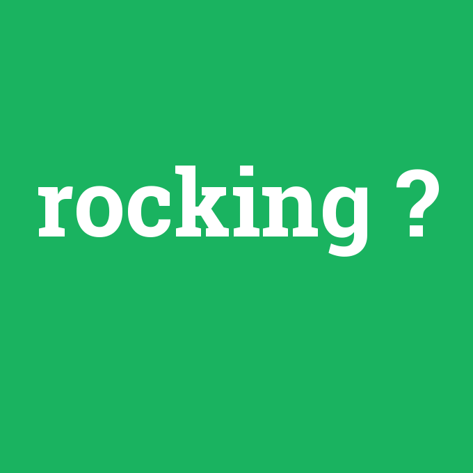 rocking, rocking nedir ,rocking ne demek