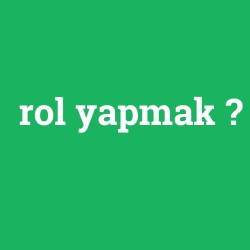 rol yapmak