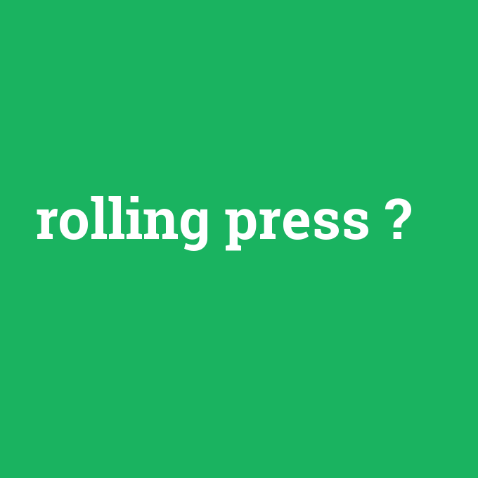 rolling press, rolling press nedir ,rolling press ne demek