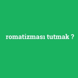 romatizması tutmak