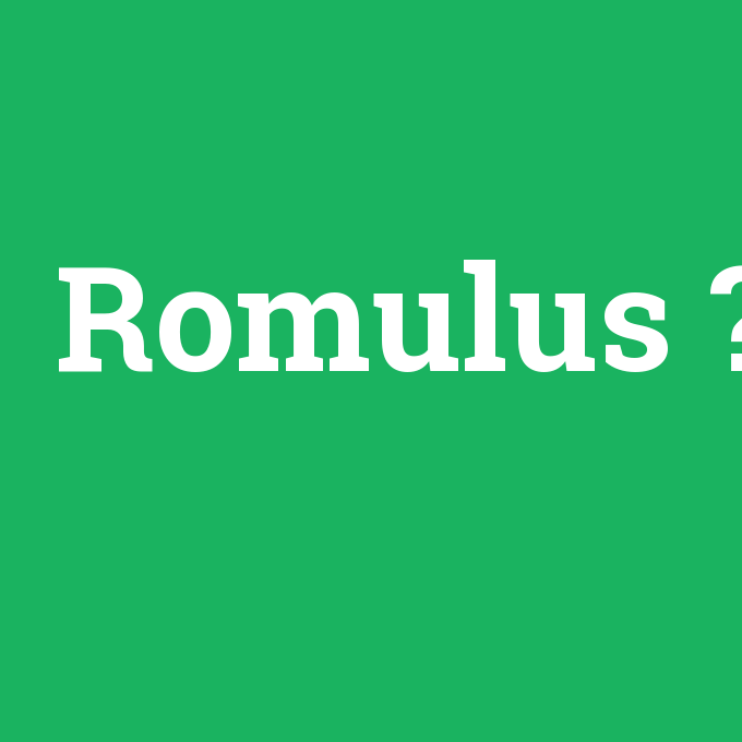 Romulus, Romulus nedir ,Romulus ne demek