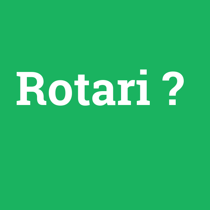 Rotari, Rotari nedir ,Rotari ne demek