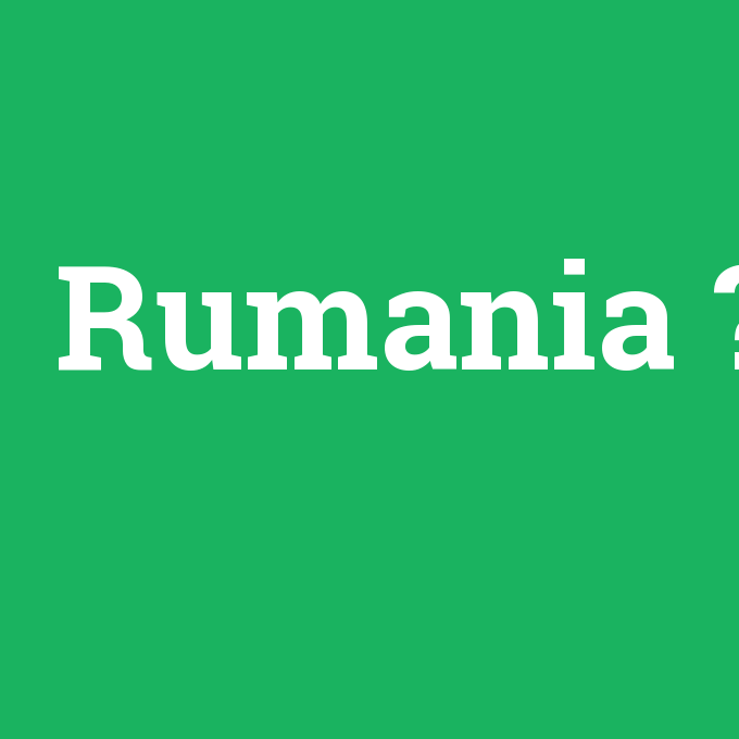 Rumania, Rumania nedir ,Rumania ne demek