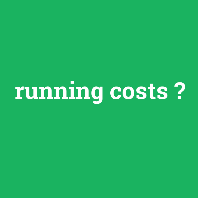 running costs, running costs nedir ,running costs ne demek