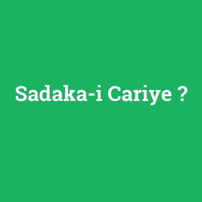 Sadaka-i Cariye, Sadaka-i Cariye nedir ,Sadaka-i Cariye ne demek