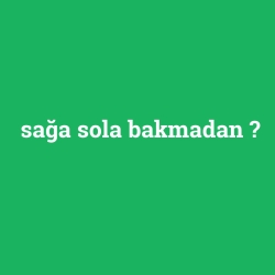 sağa sola bakmadan
