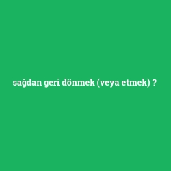 sağdan geri dönmek (veya etmek)