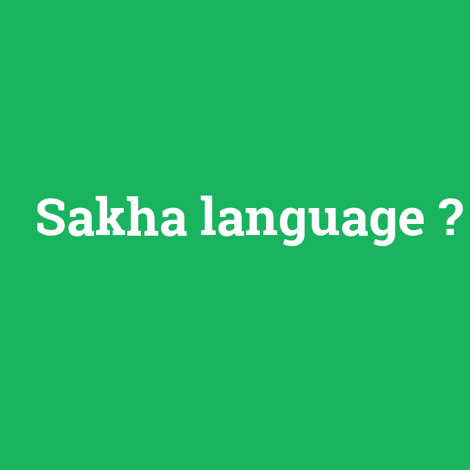 Sakha language, Sakha language nedir ,Sakha language ne demek