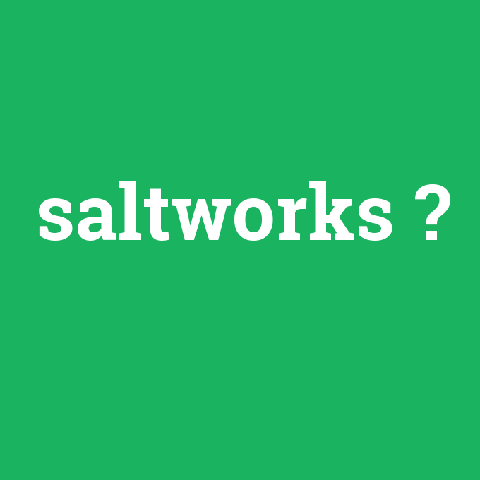 saltworks, saltworks nedir ,saltworks ne demek