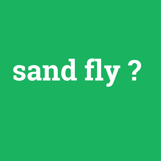 sand fly, sand fly nedir ,sand fly ne demek