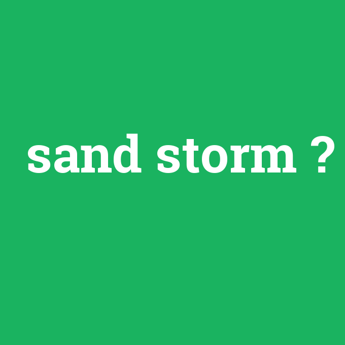 sand storm, sand storm nedir ,sand storm ne demek