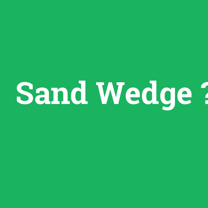 Sand Wedge, Sand Wedge nedir ,Sand Wedge ne demek