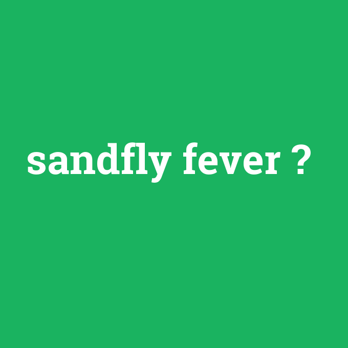 sandfly fever, sandfly fever nedir ,sandfly fever ne demek