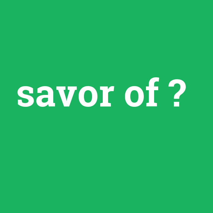savor of, savor of nedir ,savor of ne demek