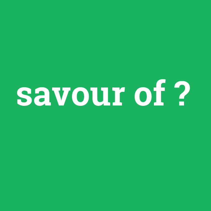 savour of, savour of nedir ,savour of ne demek
