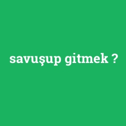 savuşup gitmek