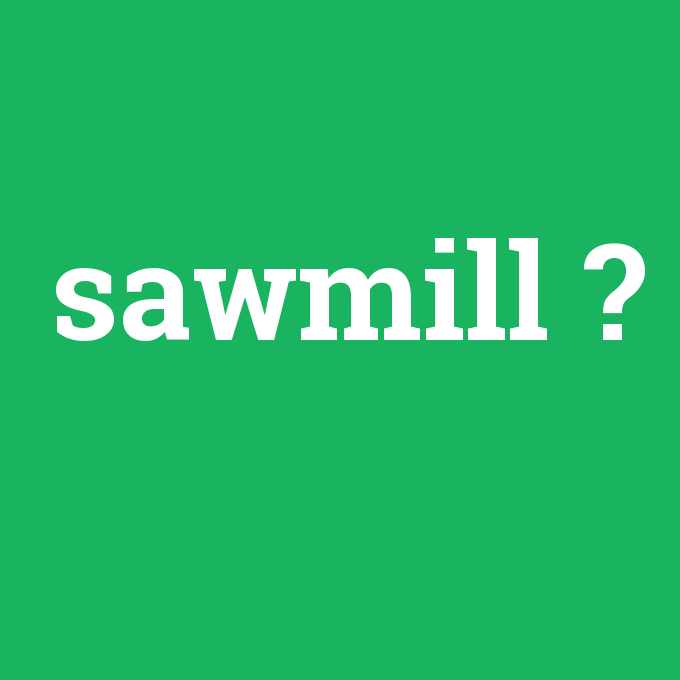 sawmill, sawmill nedir ,sawmill ne demek