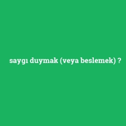 saygı duymak (veya beslemek)