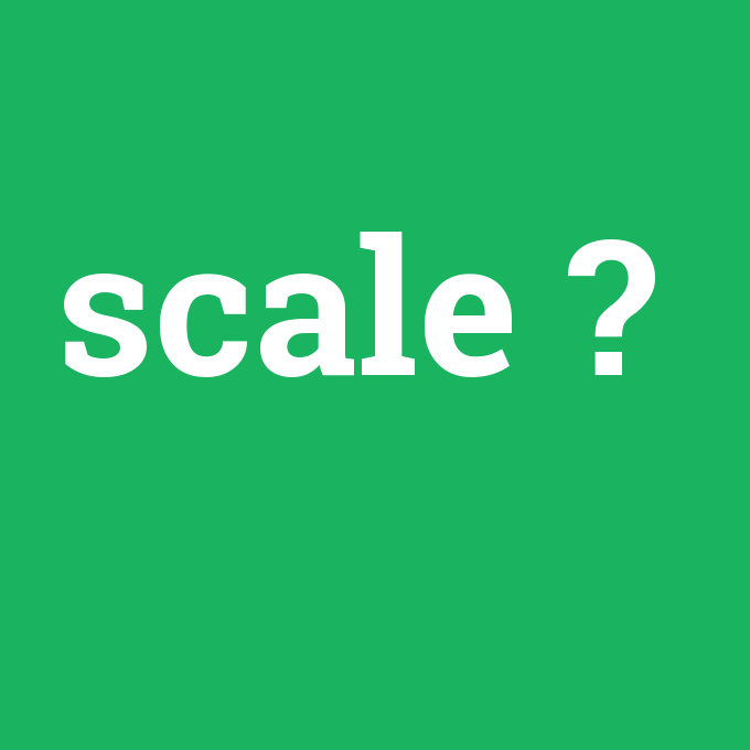scale, scale nedir ,scale ne demek