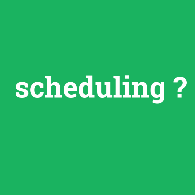 scheduling, scheduling nedir ,scheduling ne demek