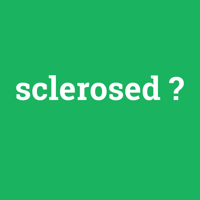 sclerosed, sclerosed nedir ,sclerosed ne demek