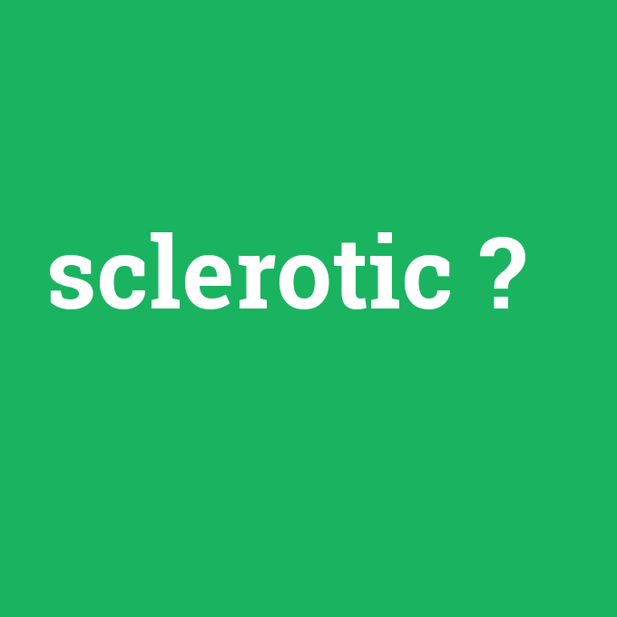 sclerotic, sclerotic nedir ,sclerotic ne demek