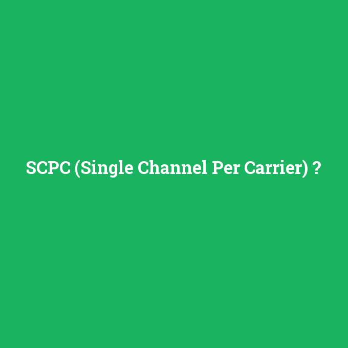 SCPC (Single Channel Per Carrier), SCPC (Single Channel Per Carrier) nedir ,SCPC (Single Channel Per Carrier) ne demek