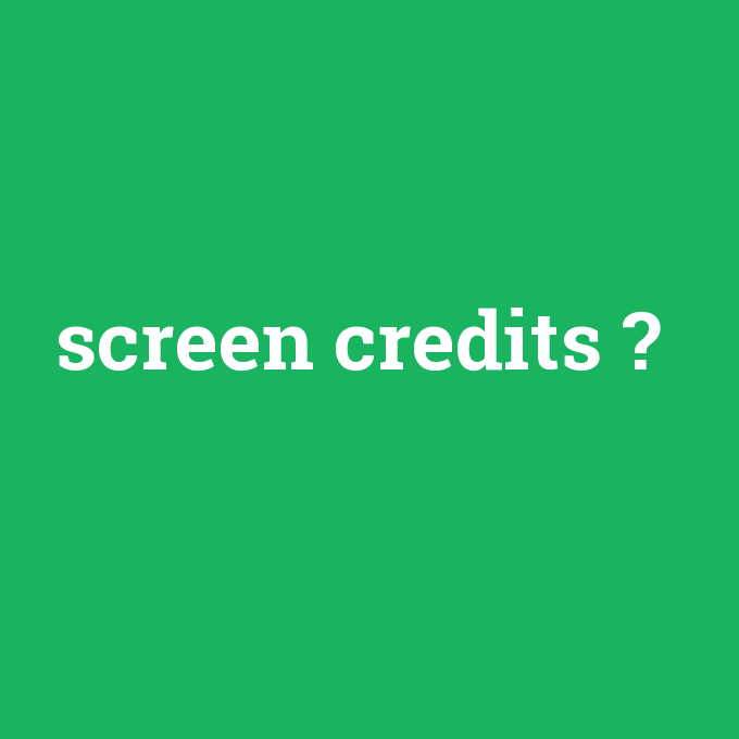 screen credits, screen credits nedir ,screen credits ne demek