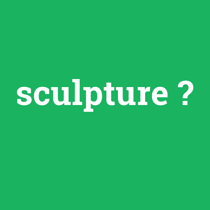 sculpture, sculpture nedir ,sculpture ne demek