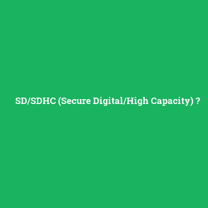 SD/SDHC (Secure Digital/High Capacity), SD/SDHC (Secure Digital/High Capacity) nedir ,SD/SDHC (Secure Digital/High Capacity) ne demek