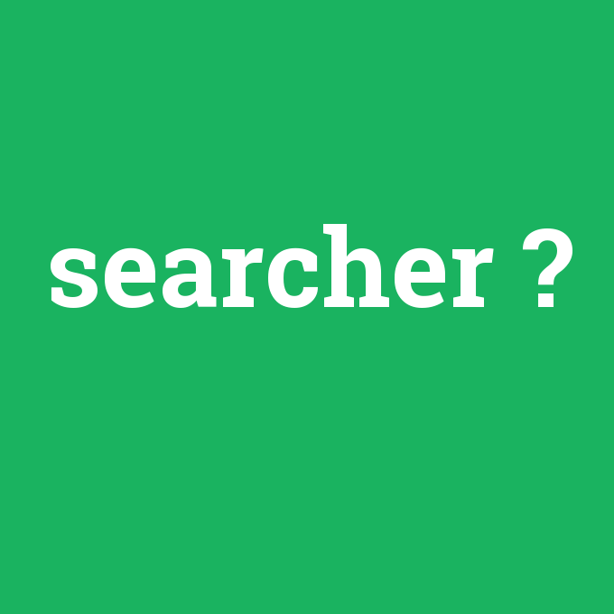 searcher, searcher nedir ,searcher ne demek